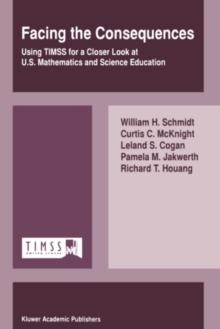 Facing the Consequences : Using TIMSS for a Closer Look at U.S. Mathematics and Science Education