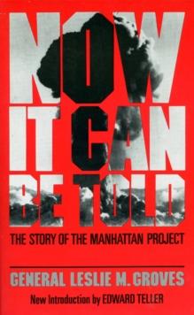 Now It Can Be Told : The Story Of The Manhattan Project