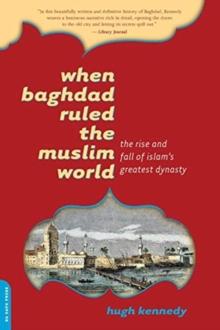 When Baghdad Ruled the Muslim World : The Rise and Fall of Islam's Greatest Dynasty