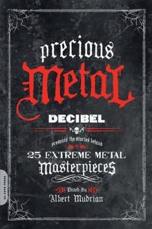 Precious Metal : Decibel Presents the Stories Behind 25 Extreme Metal Masterpieces