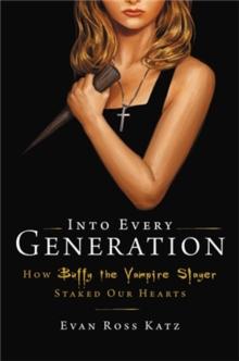 Into Every Generation a Slayer Is Born : How Buffy Staked Our Hearts