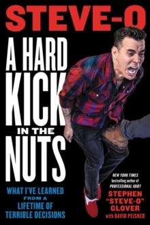 A Hard Kick in the Nuts : What I've Learned from a Lifetime of Terrible Decisions