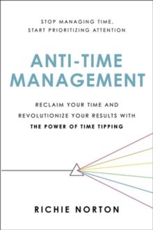 Anti-Time Management : Reclaim Your Time and Revolutionize Your Results with the Power of Time Tipping