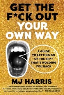 Get The F*ck Out Your Own Way : A Guide to Letting Go of the Sh*t thats Holding You Back