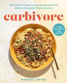 Carbivore : 130 Healthy Recipes to Stop Fearing Carbs and Embrace the Comfort Foods You Love