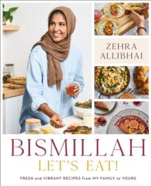 Bismillah, Let's Eat! : Fresh and Vibrant Recipes from my Family to Yours