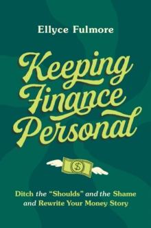 Keeping Finance Personal : Ditch the Shoulds and the Shame and Rewrite Your Money Story