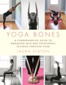 Yoga Bones : A Comprehensive Guide to Managing Pain and Orthopedic Injuries through Yoga