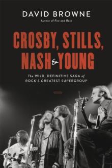 Crosby, Stills, Nash and Young : The Wild, Definitive Saga of Rock's Greatest Supergroup