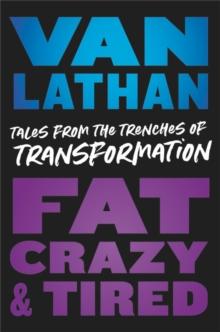 Fat, Crazy, and Tired : Tales from the Trenches of Transformation