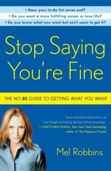 Stop Saying You're Fine : The No-BS Guide to Getting What You Want