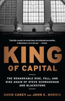 King of Capital : The Remarkable Rise, Fall, and Rise Again of Steve Schwarzman and Blackstone