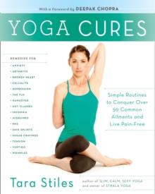 Yoga Cures : Simple Routines to Conquer More Than 50 Common Ailments and Live Pain-Free