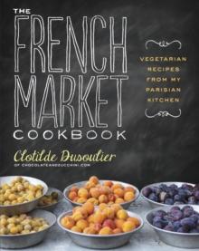 The French Market Cookbook : Vegetarian Recipes from My Parisian Kitchen