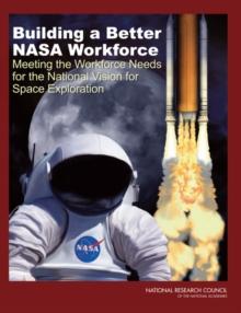 Building a Better NASA Workforce : Meeting the Workforce Needs for the National Vision for Space Exploration