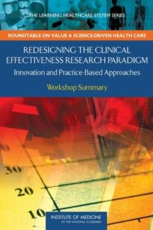 Redesigning the Clinical Effectiveness Research Paradigm : Innovation and Practice-Based Approaches: Workshop Summary