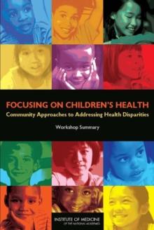 Focusing on Children's Health : Community Approaches to Addressing Health Disparities: Workshop Summary