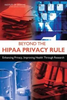 Beyond the HIPAA Privacy Rule : Enhancing Privacy, Improving Health Through Research