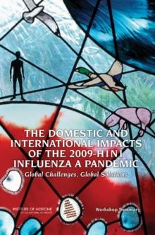 The Domestic and International Impacts of the 2009-H1N1 Influenza A Pandemic : Global Challenges, Global Solutions: Workshop Summary