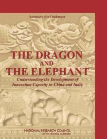 The Dragon and the Elephant : Understanding the Development of Innovation Capacity in China and India: Summary of a Conference