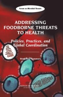 Addressing Foodborne Threats to Health : Policies, Practices, and Global Coordination: Workshop Summary