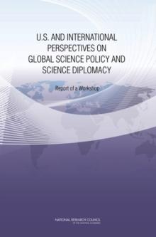 U.S. and International Perspectives on Global Science Policy and Science Diplomacy : Report of a Workshop