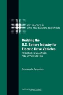 Building the U.S. Battery Industry for Electric Drive Vehicles : Progress, Challenges, and Opportunities: Summary of a Symposium