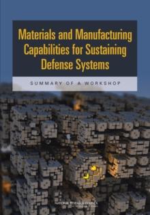 Materials and Manufacturing Capabilities for Sustaining Defense Systems : Summary of a Workshop