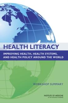 Health Literacy : Improving Health, Health Systems, and Health Policy Around the World: Workshop Summary