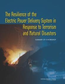 The Resilience of the Electric Power Delivery System in Response to Terrorism and Natural Disasters : Summary of a Workshop