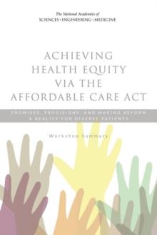 Achieving Health Equity via the Affordable Care Act : Promises, Provisions, and Making Reform a Reality for Diverse Patients: Workshop Summary