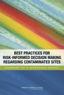 Best Practices for Risk-Informed Decision Making Regarding Contaminated Sites : Summary of a Workshop Series