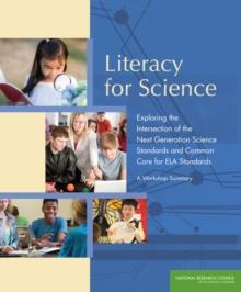 Literacy for Science : Exploring the Intersection of the Next Generation Science Standards and Common Core for ELA Standards: A Workshop Summary