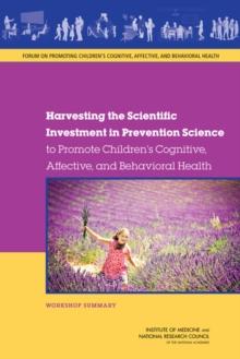 Harvesting the Scientific Investment in Prevention Science to Promote Children's Cognitive, Affective, and Behavioral Health : Workshop Summary