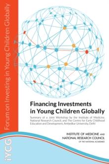 Financing Investments in Young Children Globally : Summary of a Joint Workshop by the Institute of Medicine, National Research Council, and The Centre for Early Childhood Education and Development, Am