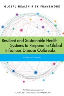 Global Health Risk Framework : Resilient and Sustainable Health Systems to Respond to Global Infectious Disease Outbreaks: Workshop Summary