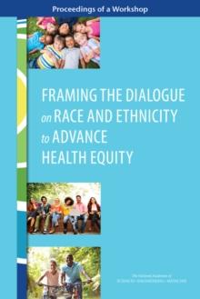 Framing the Dialogue on Race and Ethnicity to Advance Health Equity : Proceedings of a Workshop