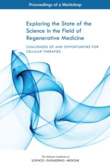 Exploring the State of the Science in the Field of Regenerative Medicine : Challenges of and Opportunities for Cellular Therapies: Proceedings of a Workshop