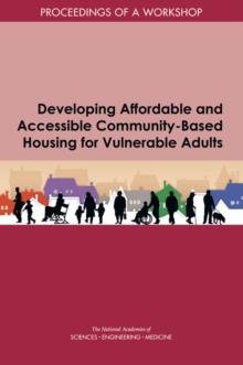 Developing Affordable and Accessible Community-Based Housing for Vulnerable Adults : Proceedings of a Workshop