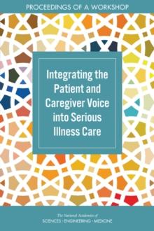 Integrating the Patient and Caregiver Voice into Serious Illness Care : Proceedings of a Workshop