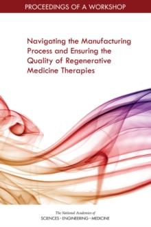 Navigating the Manufacturing Process and Ensuring the Quality of Regenerative Medicine Therapies : Proceedings of a Workshop