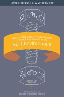 Advancing Obesity Solutions Through Investments in the Built Environment : Proceedings of a Workshop