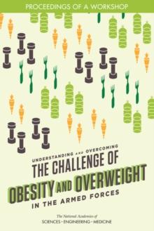 Understanding and Overcoming the Challenge of Obesity and Overweight in the Armed Forces : Proceedings of a Workshop