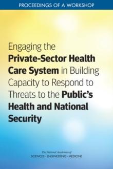 Engaging the Private-Sector Health Care System in Building Capacity to Respond to Threats to the Public's Health and National Security : Proceedings of a Workshop