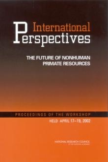 International Perspectives : The Future of Nonhuman Primate Resources: Proceedings of the Workshop Held April 17-19, 2002