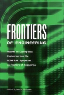 Frontiers of Engineering : Reports on Leading-Edge Engineering from the 2003 NAE Symposium on Frontiers of Engineering