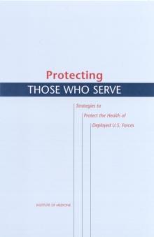 Protecting Those Who Serve : Strategies to Protect the Health of Deployed U.S. Forces