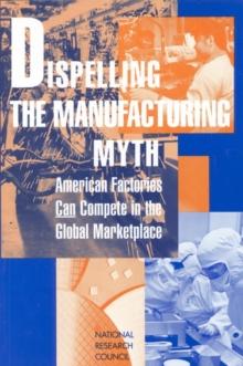 Dispelling the Manufacturing Myth : American Factories Can Compete in the Global Marketplace