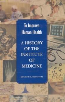 To Improve Human Health : A History of the Institute of Medicine