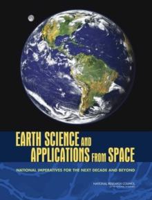 Earth Science and Applications from Space : National Imperatives for the Next Decade and Beyond